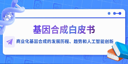 基因合成白皮書(shū)—商業(yè)化基因合成的發(fā)展歷程、趨勢(shì)和人工智能創(chuàng)新